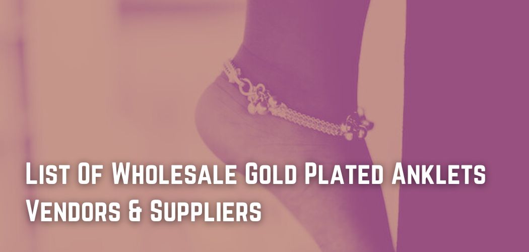 List Of Wholesale Gold Plated Anklets Vendors & Suppliers