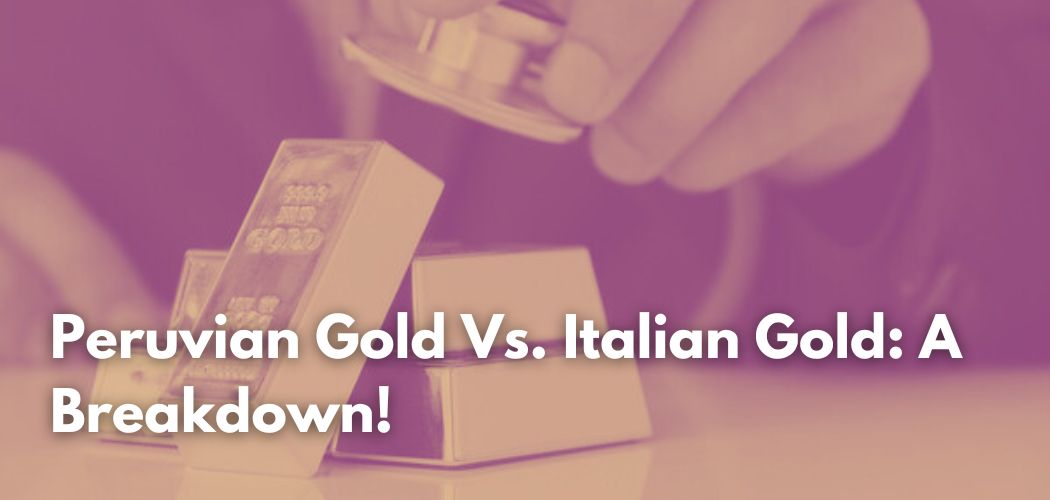 Peruvian Gold Vs. Italian Gold A Breakdown!