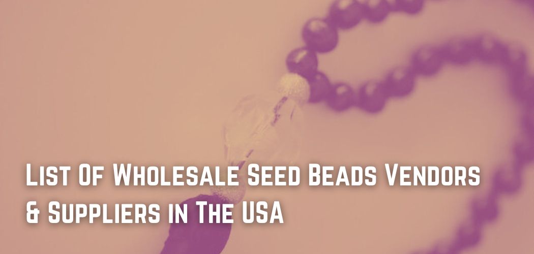 List Of Wholesale Seed Beads Vendors & Suppliers in The USA