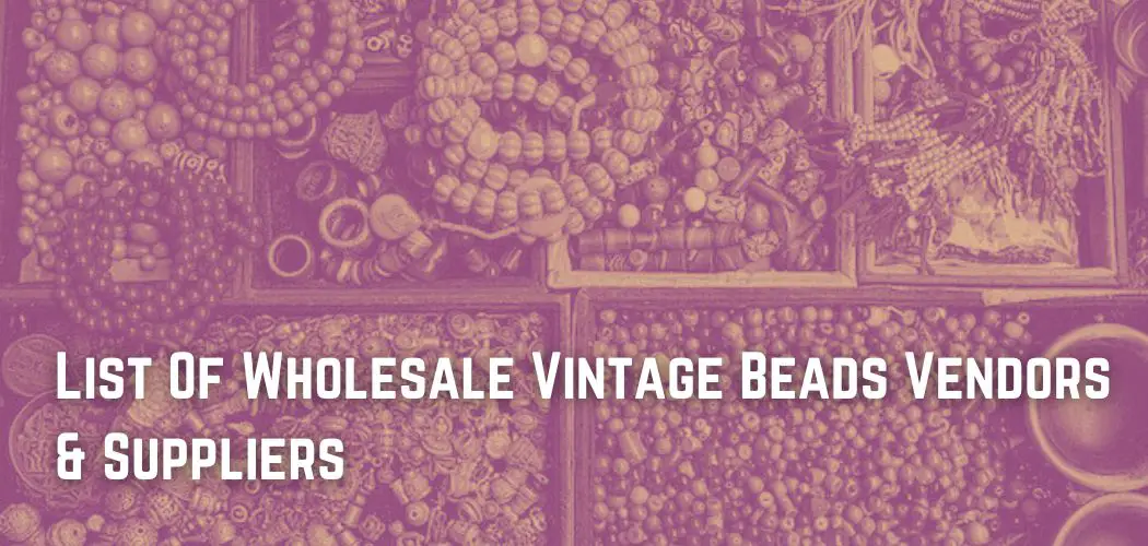 List Of Wholesale Vintage Beads Vendors & Suppliers