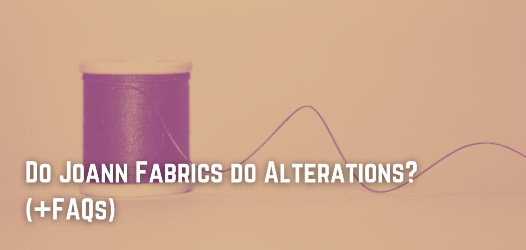 Do Joann Fabrics do Alterations? (+FAQs)