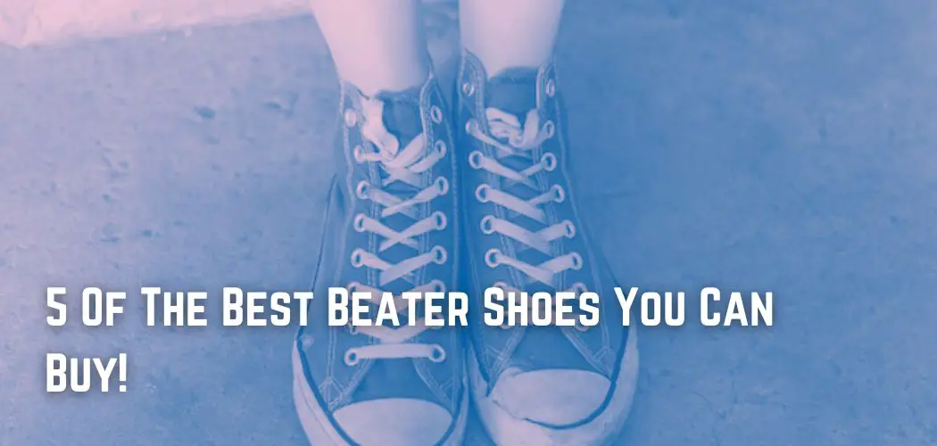 5 Of The Best Beater Shoes You Can Buy!