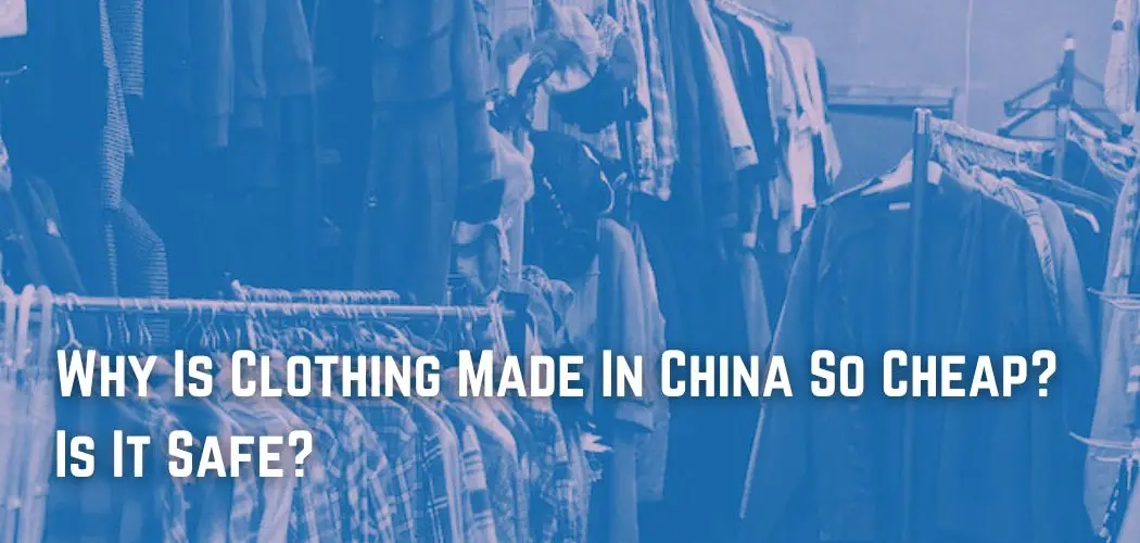 Why Is Clothing Made In China So Cheap? Is It Safe?