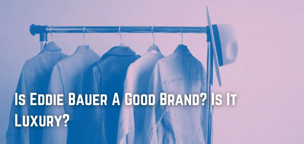 Is Eddie Bauer A Good Brand? Is It Luxury?