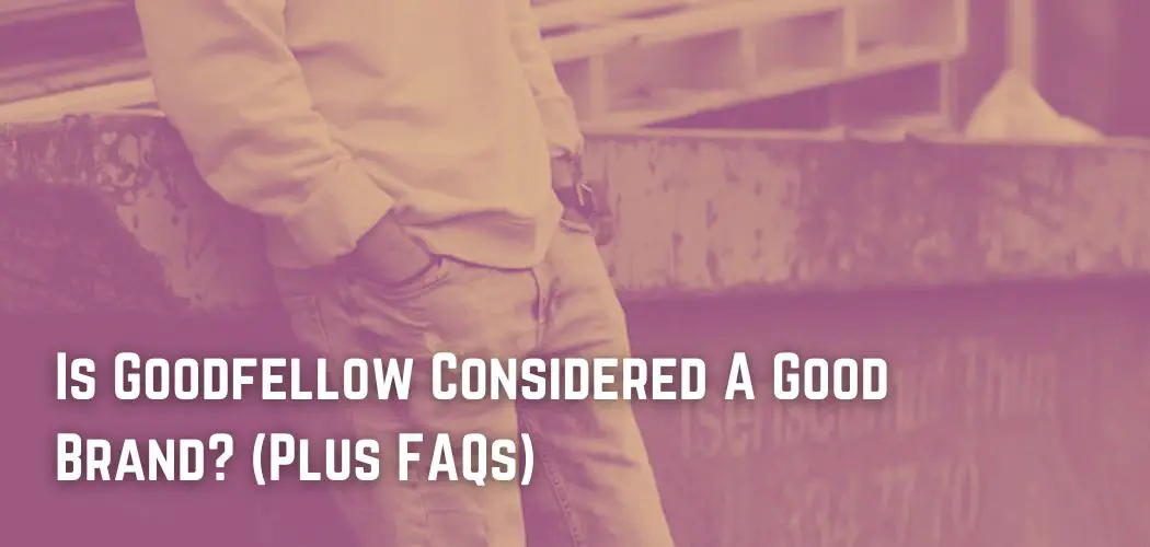 Is Goodfellow Considered A Good Brand? (Plus FAQs)