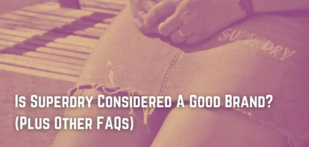 Is Superdry Considered A Good Brand? (Plus Other FAQs)