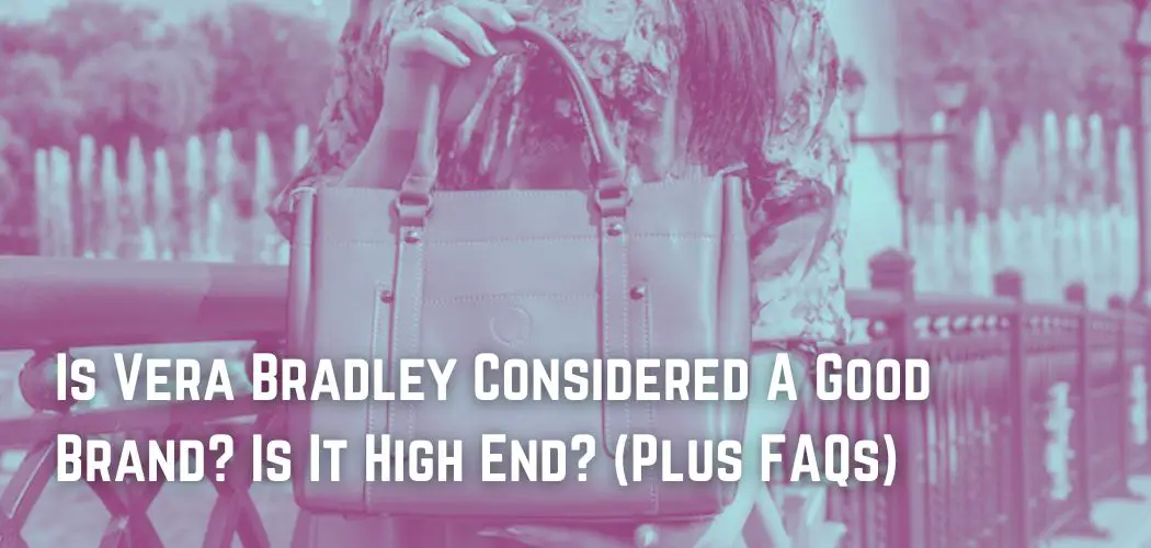 Is Vera Bradley Considered A Good Brand? Is It High End? (Plus FAQs)