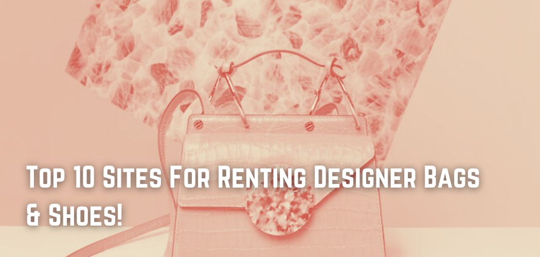 Top 10 Sites For Renting Designer Bags & Shoes!