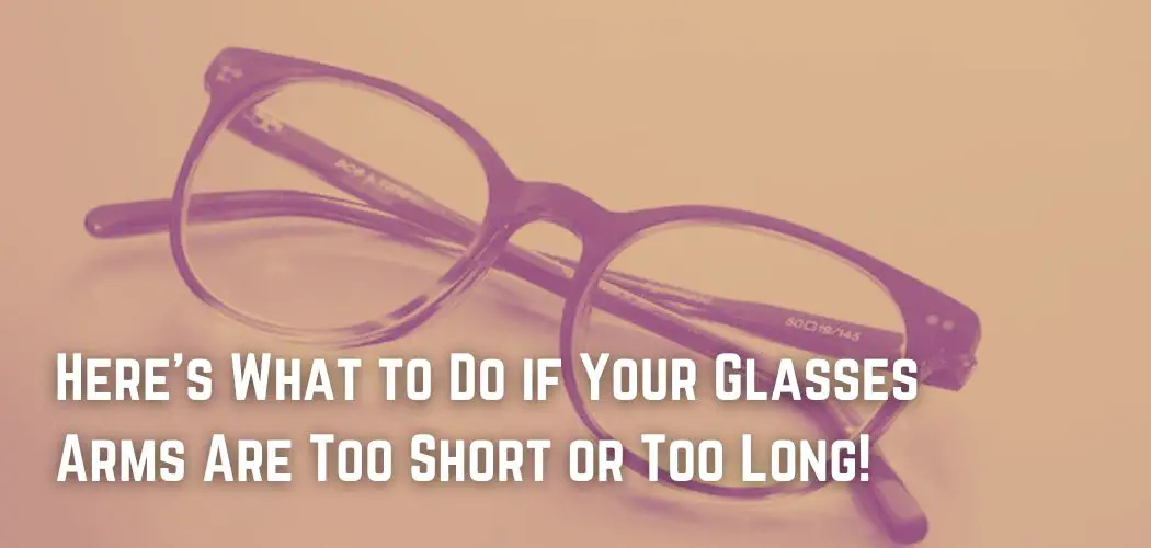 Here's What to Do if Your Glasses Arms Are Too Short or Too Long!