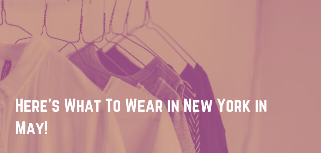 Here's What To Wear in New York in May!