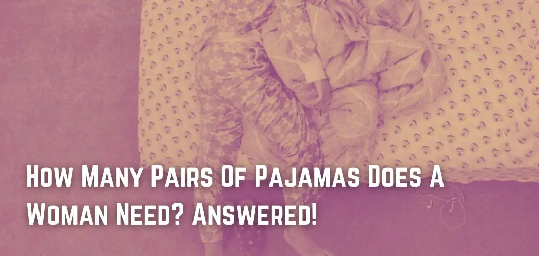 How Many Pairs Of Pajamas Does A Woman Need? Answered!